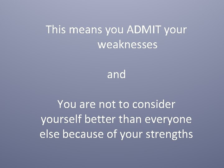 This means you ADMIT your weaknesses and You are not to consider yourself better