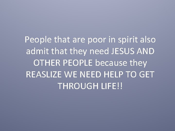 People that are poor in spirit also admit that they need JESUS AND OTHER