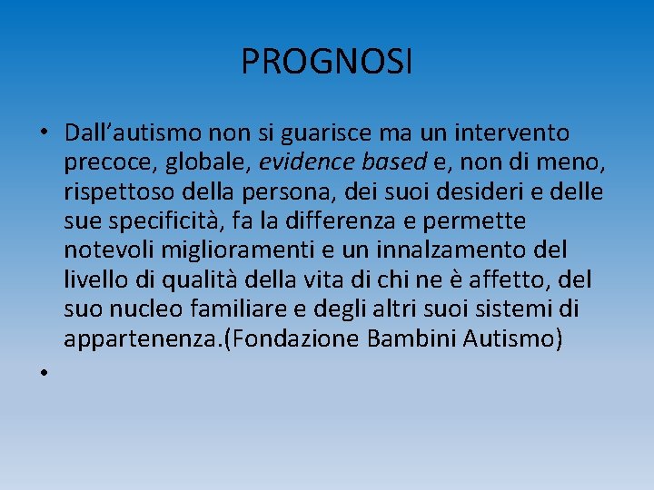 PROGNOSI • Dall’autismo non si guarisce ma un intervento precoce, globale, evidence based e,
