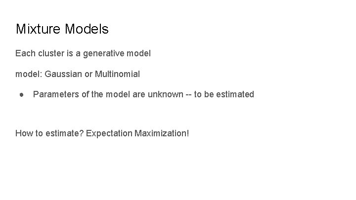 Mixture Models Each cluster is a generative model: Gaussian or Multinomial ● Parameters of