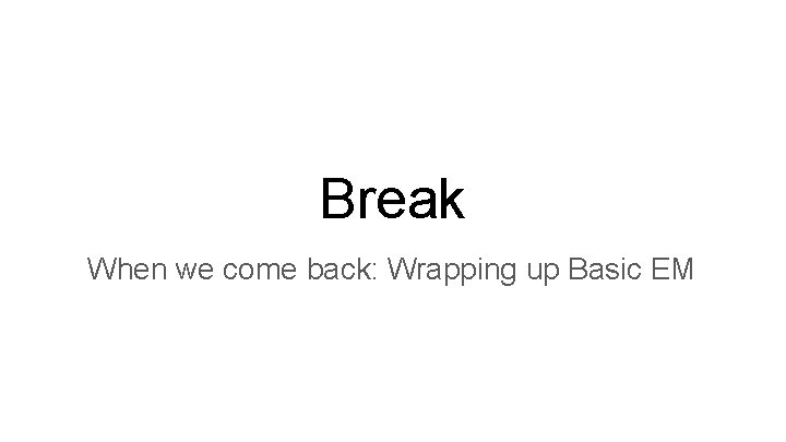 Break When we come back: Wrapping up Basic EM 