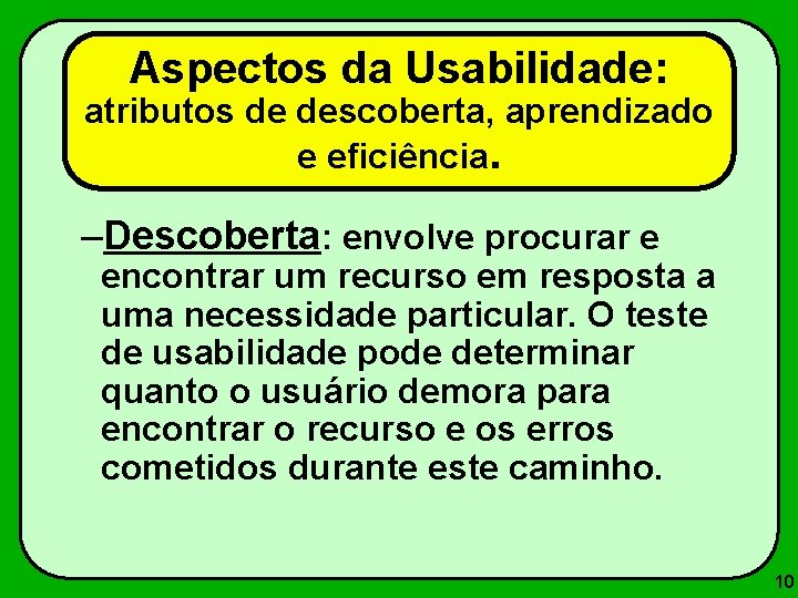 Aspectos da Usabilidade: atributos de descoberta, aprendizado e eficiência. –Descoberta: envolve procurar e encontrar