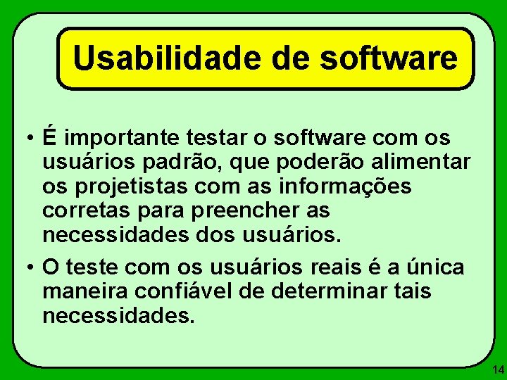 Usabilidade de software • É importante testar o software com os usuários padrão, que