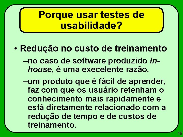 Porque usar testes de usabilidade? • Redução no custo de treinamento –no caso de