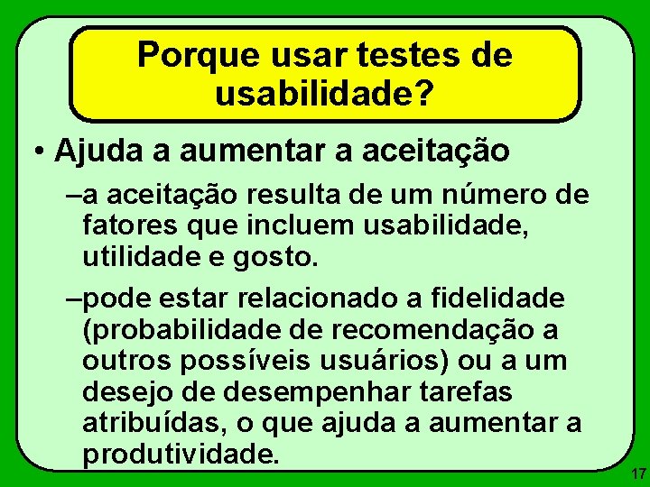 Porque usar testes de usabilidade? • Ajuda a aumentar a aceitação –a aceitação resulta