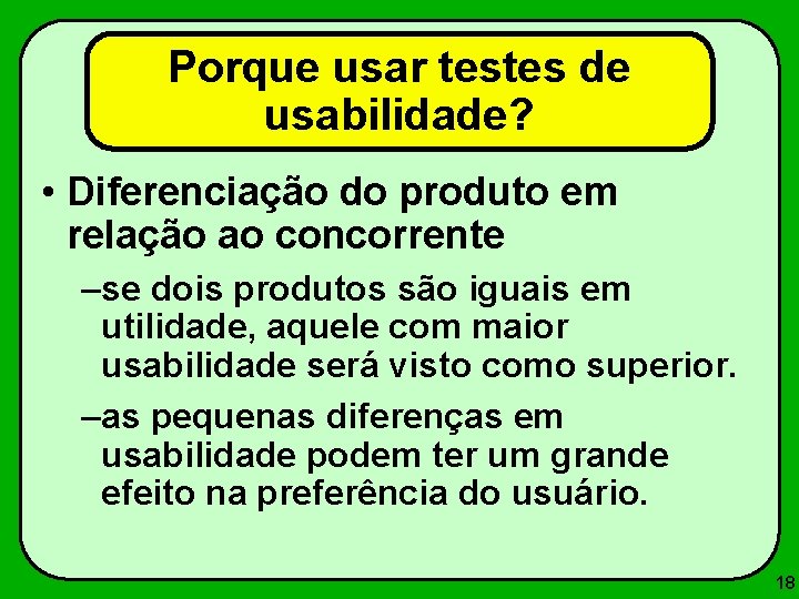 Porque usar testes de usabilidade? • Diferenciação do produto em relação ao concorrente –se