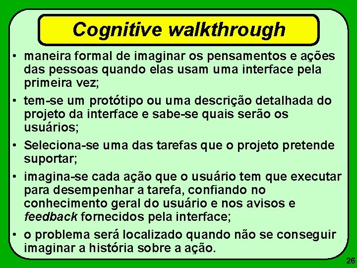 Cognitive walkthrough • maneira formal de imaginar os pensamentos e ações das pessoas quando