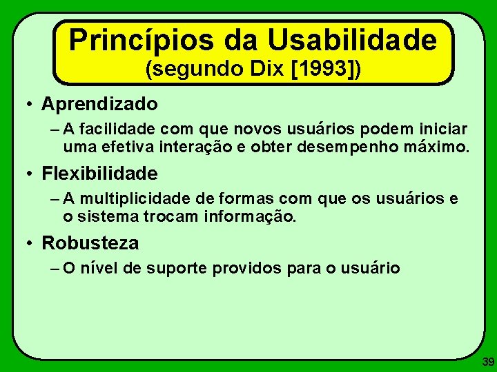 Princípios da Usabilidade (segundo Dix [1993]) • Aprendizado – A facilidade com que novos