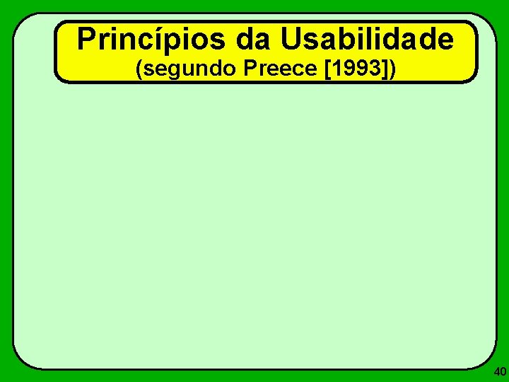 Princípios da Usabilidade (segundo Preece [1993]) 40 