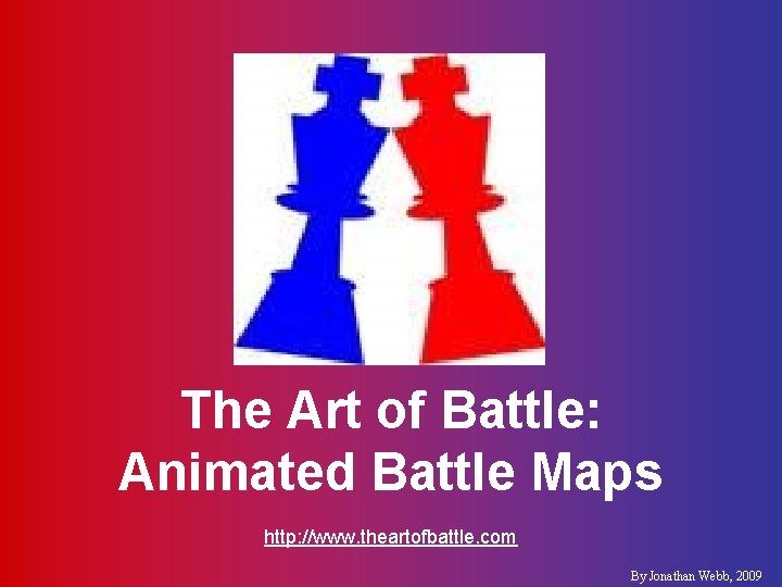 The Art of Battle: Animated Battle Maps http: //www. theartofbattle. com By Jonathan Webb, The Art of Battle: Animated Battle Maps http: //www. theartofbattle. com By Jonathan Webb,
