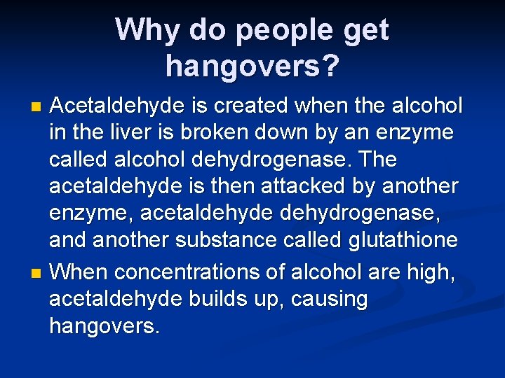 Why do people get hangovers? Acetaldehyde is created when the alcohol in the liver