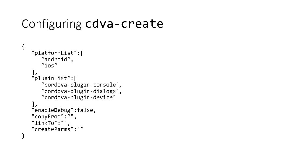 Configuring cdva-create { "platform. List": [ "android", "ios" ], "plugin. List": [ "cordova-plugin-console", "cordova-plugin-dialogs",