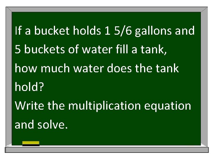 If a bucket holds 1 5/6 gallons and 5 buckets of water fill a