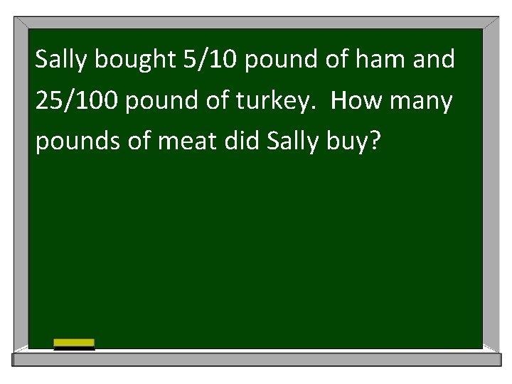 Sally bought 5/10 pound of ham and 25/100 pound of turkey. How many pounds