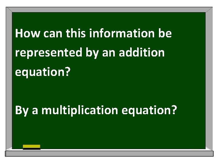 How can this information be represented by an addition equation? By a multiplication equation?