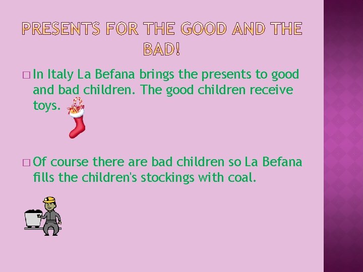 � In Italy La Befana brings the presents to good and bad children. The