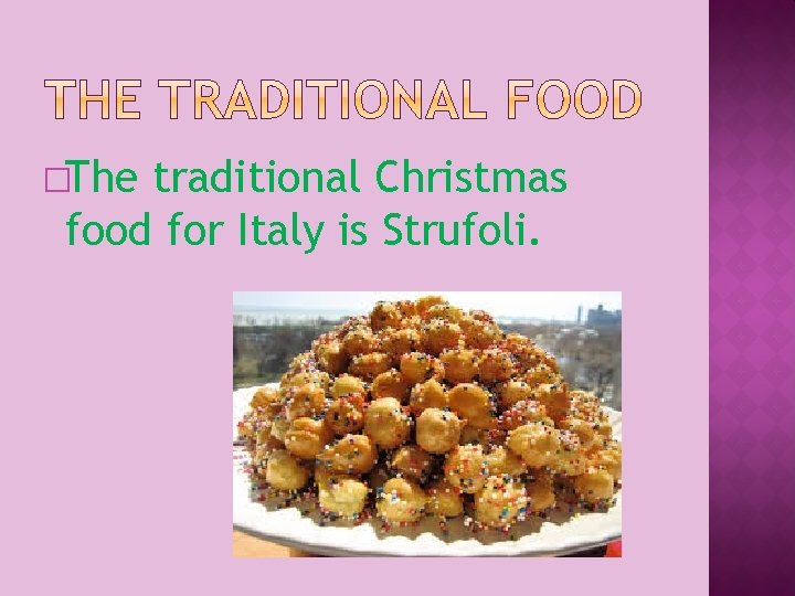 �The traditional Christmas food for Italy is Strufoli. 