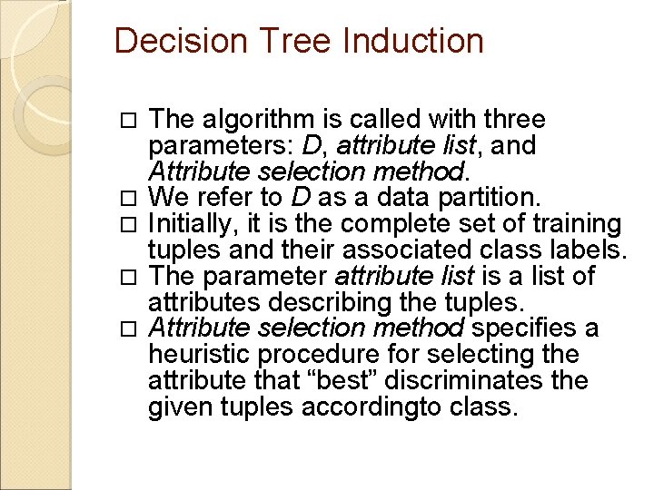 Decision Tree Induction The algorithm is called with three parameters: D, attribute list, and