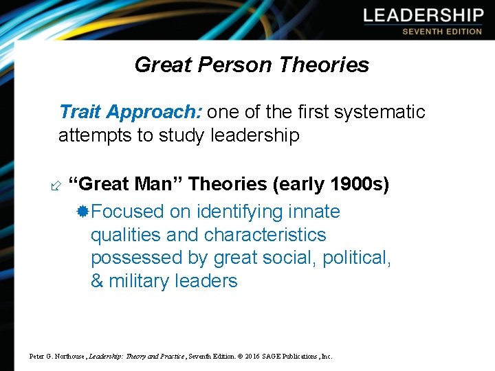Great Person Theories Trait Approach: one of the first systematic attempts to study leadership