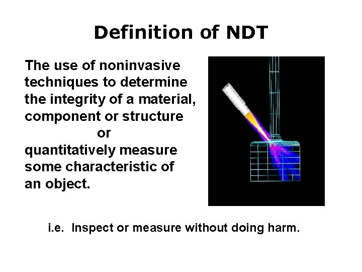 Definition of NDT The use of noninvasive techniques to determine the integrity of a