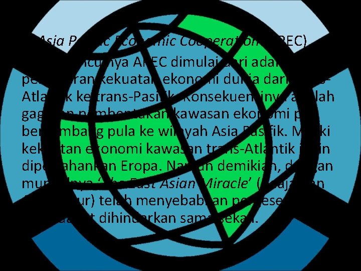 c) Asia Pacific Economic Cooperation (APEC) Awal munculnya APEC dimulai dari adanya pergeseran kekuatan