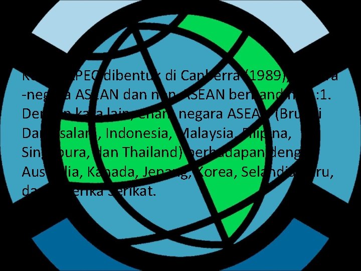 Ketika APEC dibentuk di Canberra (1989), negara -negara ASEAN dan non-ASEAN berbanding 1: 1.