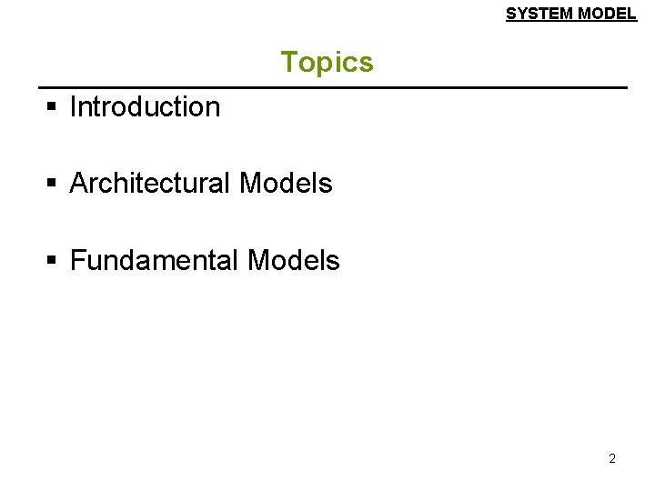 SYSTEM MODEL Topics § Introduction § Architectural Models § Fundamental Models 2 SYSTEM MODEL Topics § Introduction § Architectural Models § Fundamental Models 2