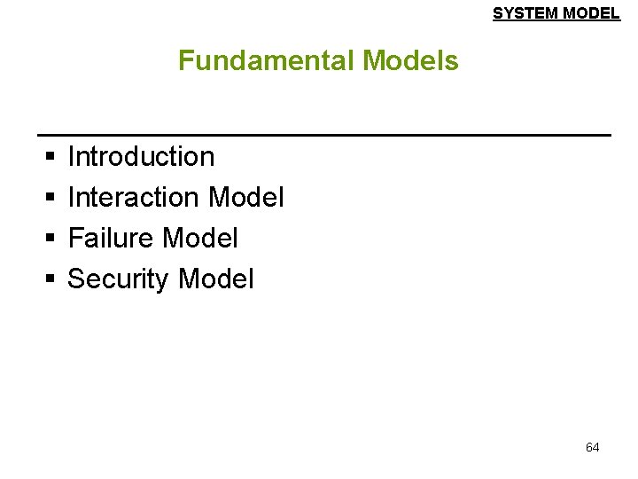 SYSTEM MODEL Fundamental Models § § Introduction Interaction Model Failure Model Security Model 64 SYSTEM MODEL Fundamental Models § § Introduction Interaction Model Failure Model Security Model 64
