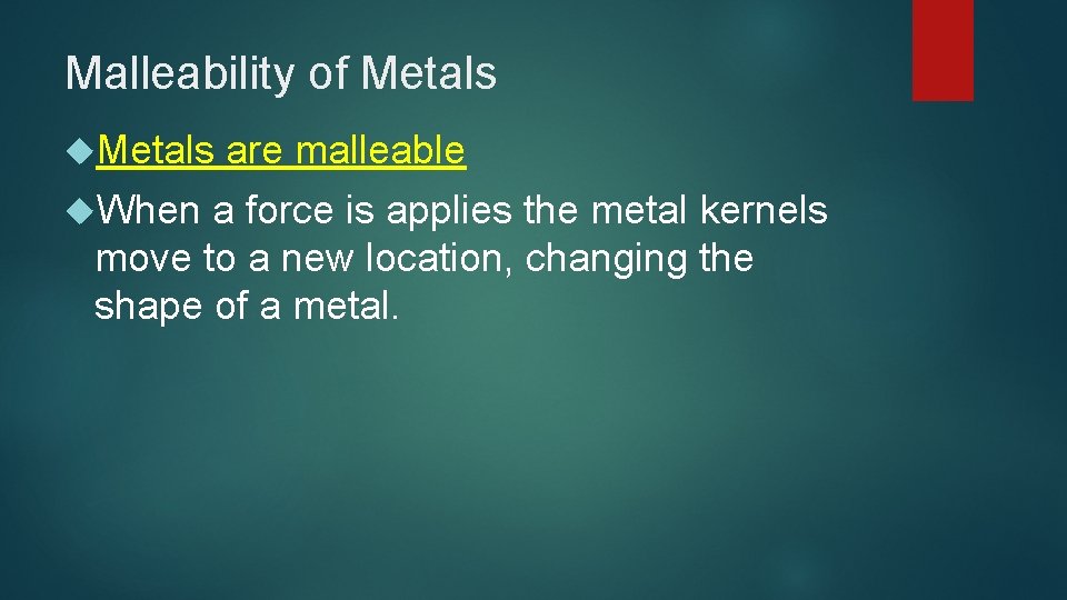 Malleability of Metals are malleable When a force is applies the metal kernels move