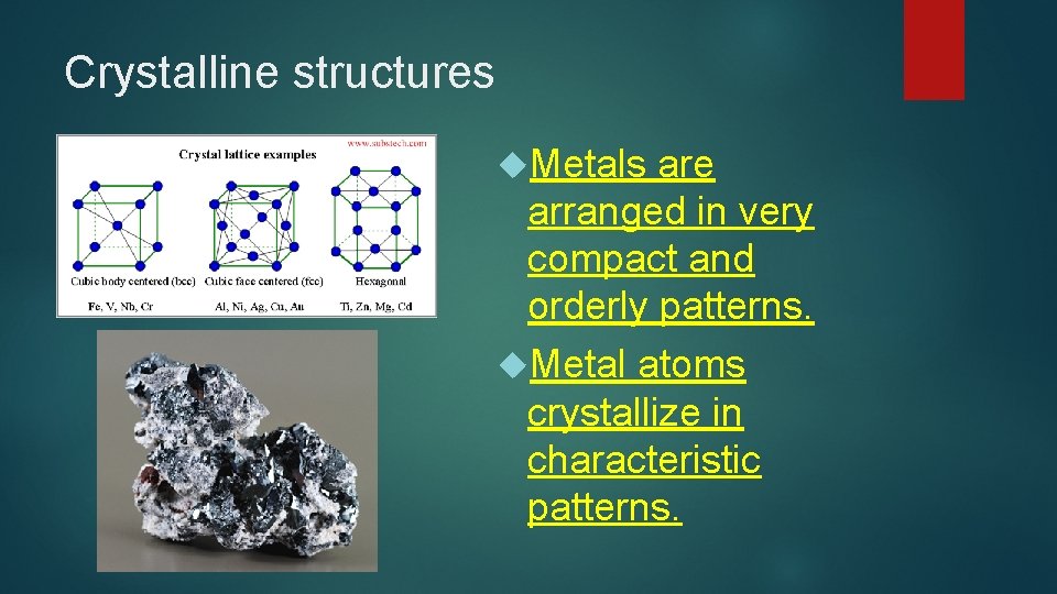 Crystalline structures Metals are arranged in very compact and orderly patterns. Metal atoms crystallize