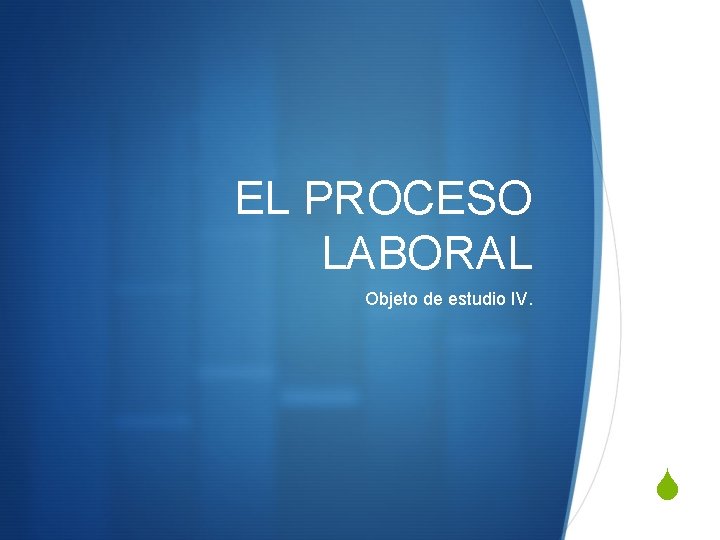 EL PROCESO LABORAL Objeto de estudio IV. S 