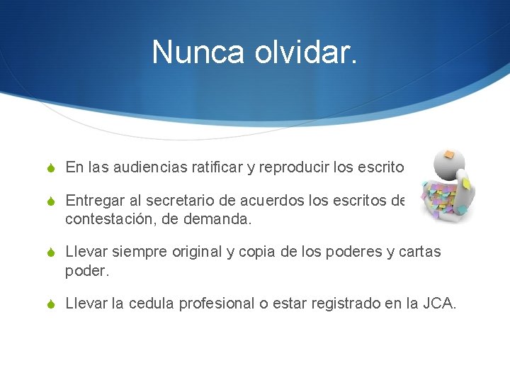 Nunca olvidar. S En las audiencias ratificar y reproducir los escritos. S Entregar al