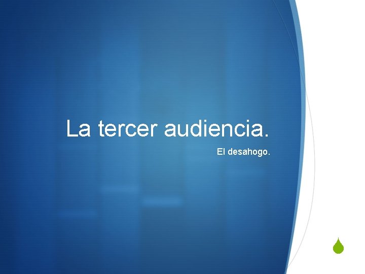 La tercer audiencia. El desahogo. S 