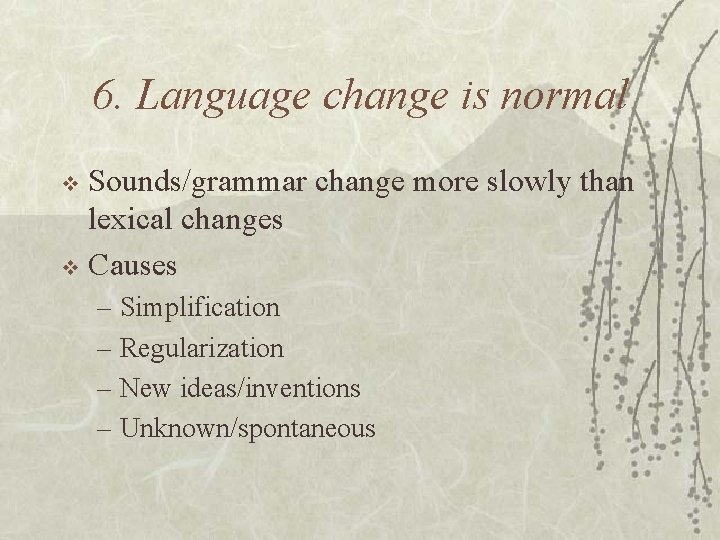 6. Language change is normal Sounds/grammar change more slowly than lexical changes v Causes