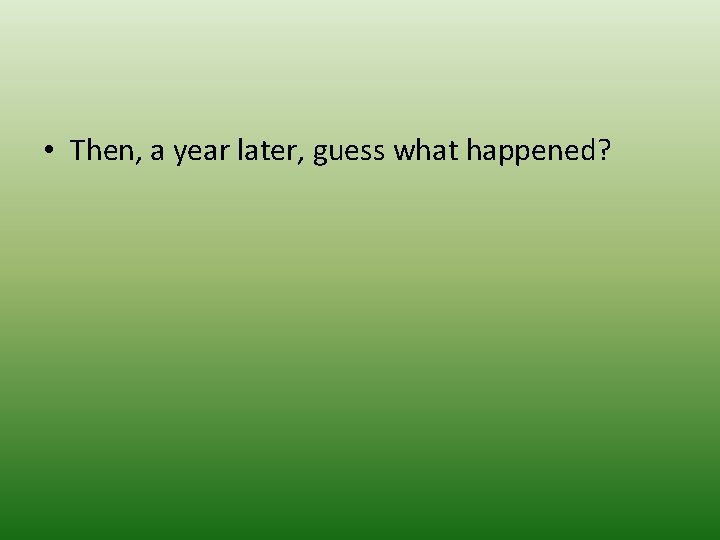  • Then, a year later, guess what happened? 
