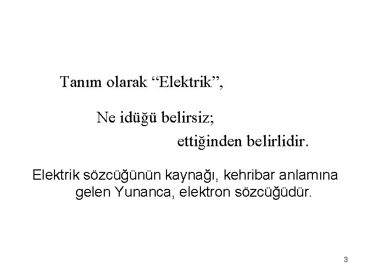 Tanım olarak “Elektrik”, Ne idüğü belirsiz; ettiğinden belirlidir. Elektrik sözcüğünün kaynağı, kehribar anlamına gelen