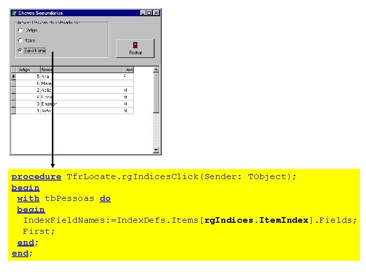 procedure Tfr. Locate. rg. Indices. Click(Sender: TObject); begin with tb. Pessoas do begin Index.