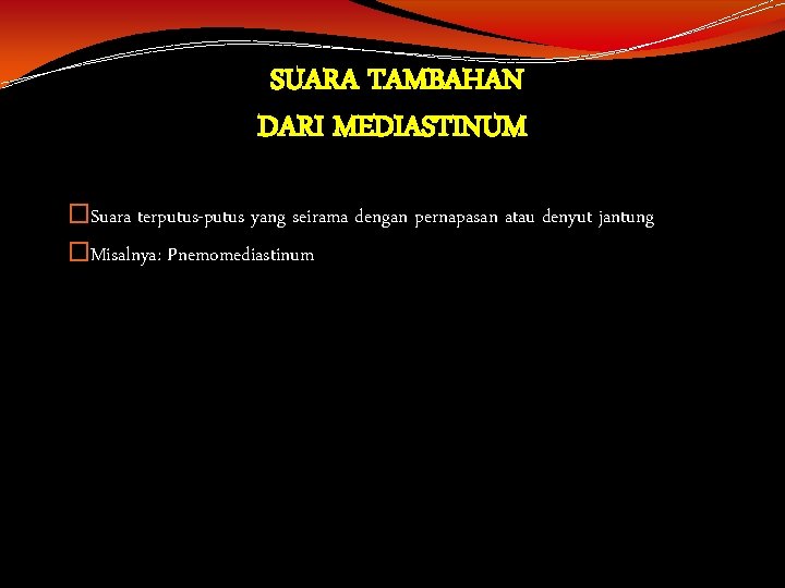  SUARA TAMBAHAN DARI MEDIASTINUM �Suara terputus-putus yang seirama dengan pernapasan atau denyut jantung
