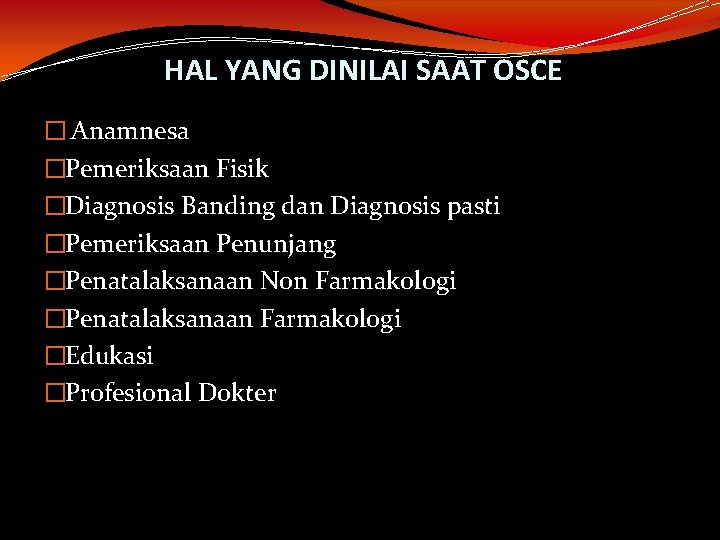 HAL YANG DINILAI SAAT OSCE � Anamnesa �Pemeriksaan Fisik �Diagnosis Banding dan Diagnosis pasti