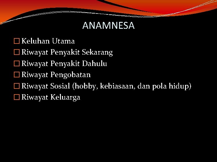 ANAMNESA � Keluhan Utama � Riwayat Penyakit Sekarang � Riwayat Penyakit Dahulu � Riwayat