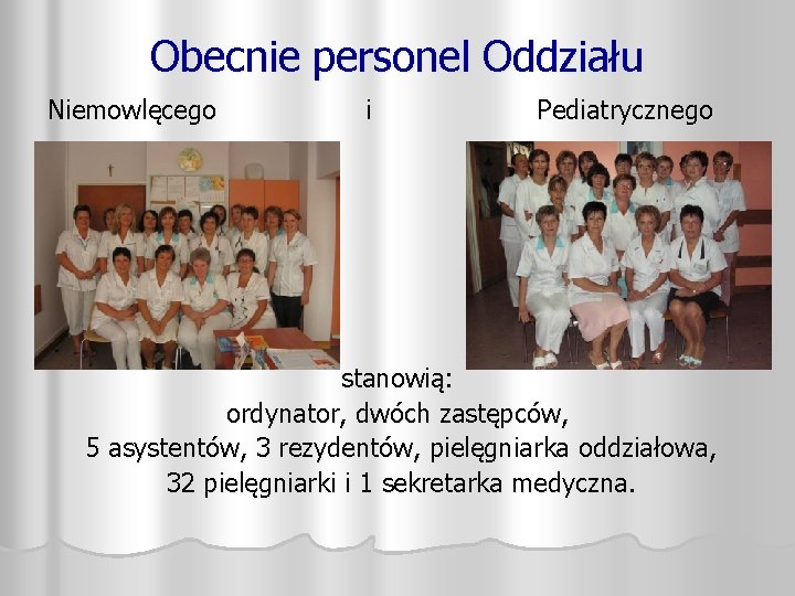 Obecnie personel Oddziału Niemowlęcego i Pediatrycznego stanowią: ordynator, dwóch zastępców, 5 asystentów, 3 rezydentów,