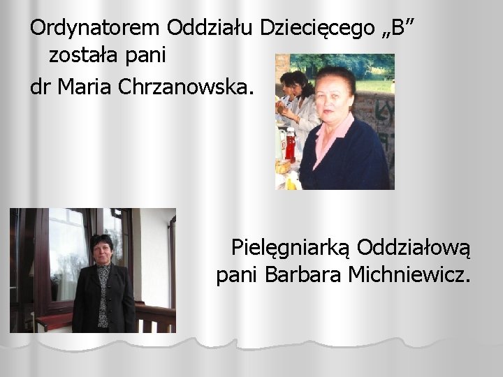Ordynatorem Oddziału Dziecięcego „B” została pani dr Maria Chrzanowska. Pielęgniarką Oddziałową pani Barbara Michniewicz.
