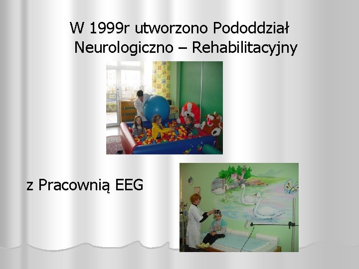 W 1999 r utworzono Pododdział Neurologiczno – Rehabilitacyjny z Pracownią EEG 