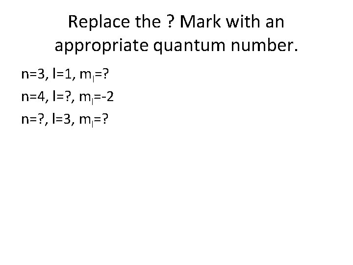 Replace the ? Mark with an appropriate quantum number. n=3, l=1, ml=? n=4, l=?