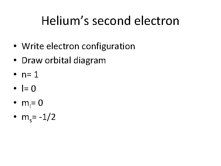 Helium’s second electron • • • Write electron configuration Draw orbital diagram n= 1