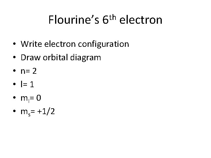 Flourine’s 6 th electron • • • Write electron configuration Draw orbital diagram n=