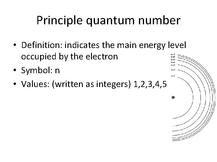 Principle quantum number • Definition: indicates the main energy level occupied by the electron Principle quantum number • Definition: indicates the main energy level occupied by the electron