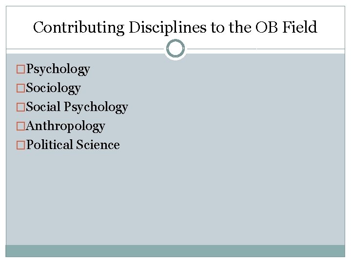 Contributing Disciplines to the OB Field �Psychology �Social Psychology �Anthropology �Political Science 