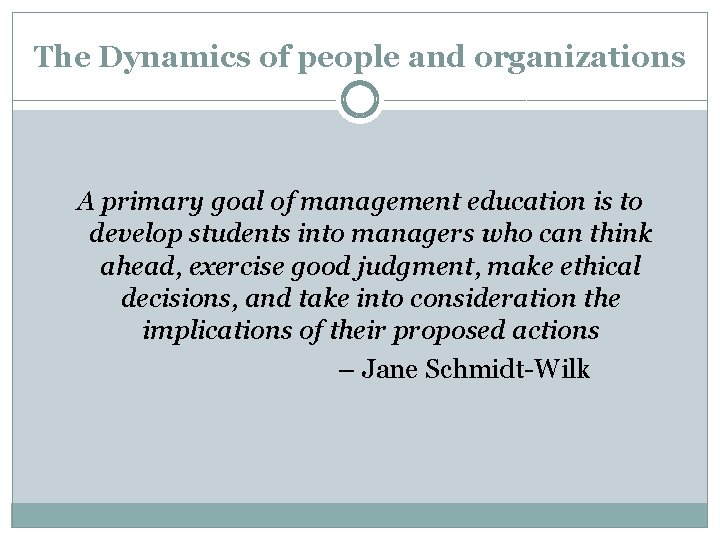 The Dynamics of people and organizations A primary goal of management education is to