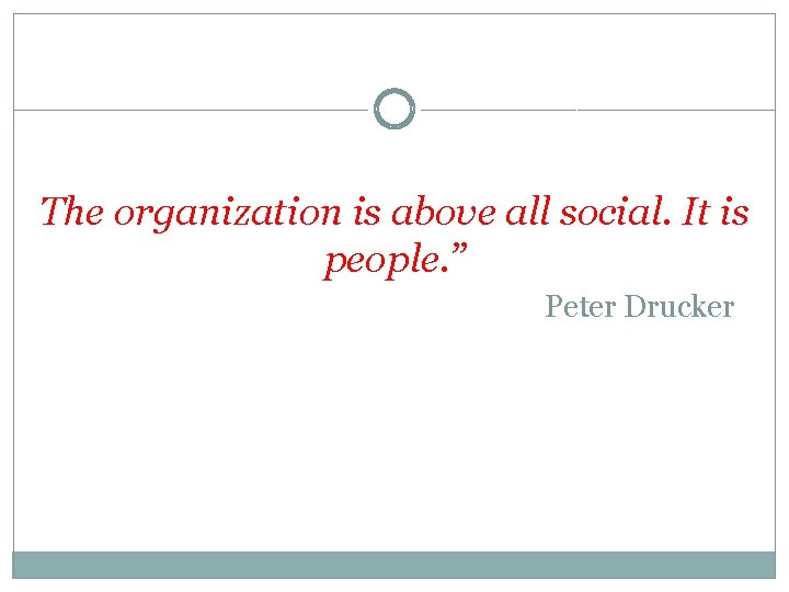 The organization is above all social. It is people. ” Peter Drucker 